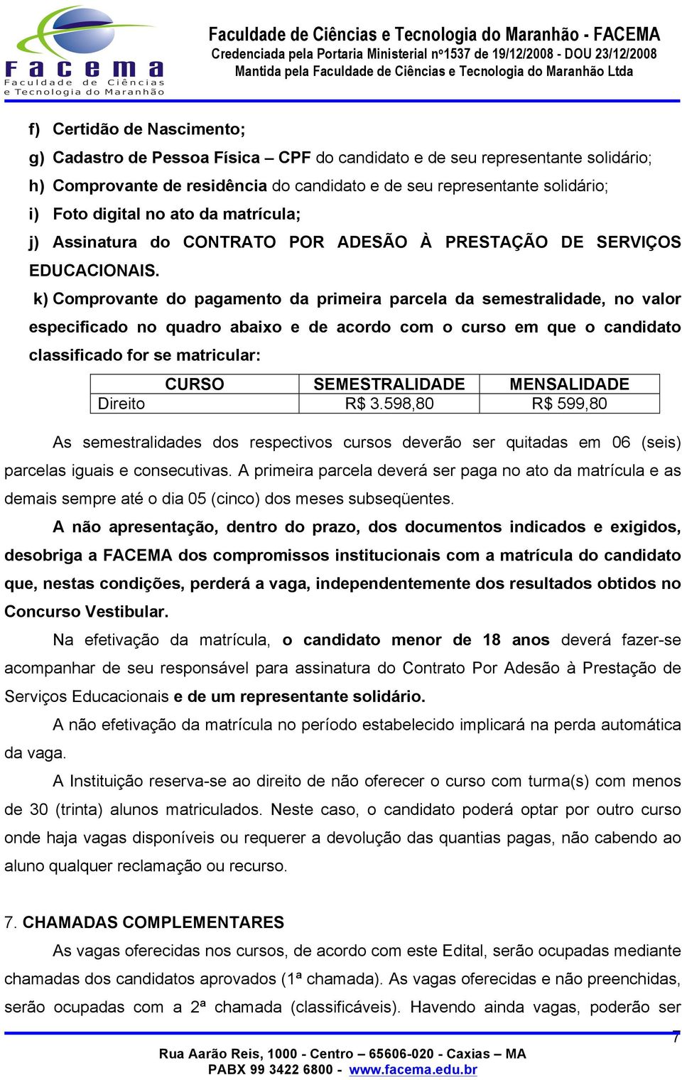 k) Comprovante do pagamento da primeira parcela da semestralidade, no valor especificado no quadro abaixo e de acordo com o curso em que o candidato classificado for se matricular: CURSO