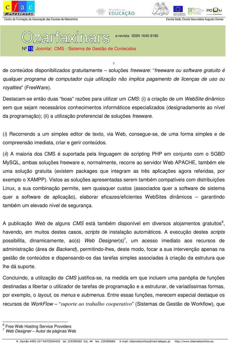 Destacam-se então duas boas razões para utilizar um CMS: (i) a criação de um WebSite dinâmico sem que sejam necessários conhecimentos informáticos especializados (designadamente ao nível da