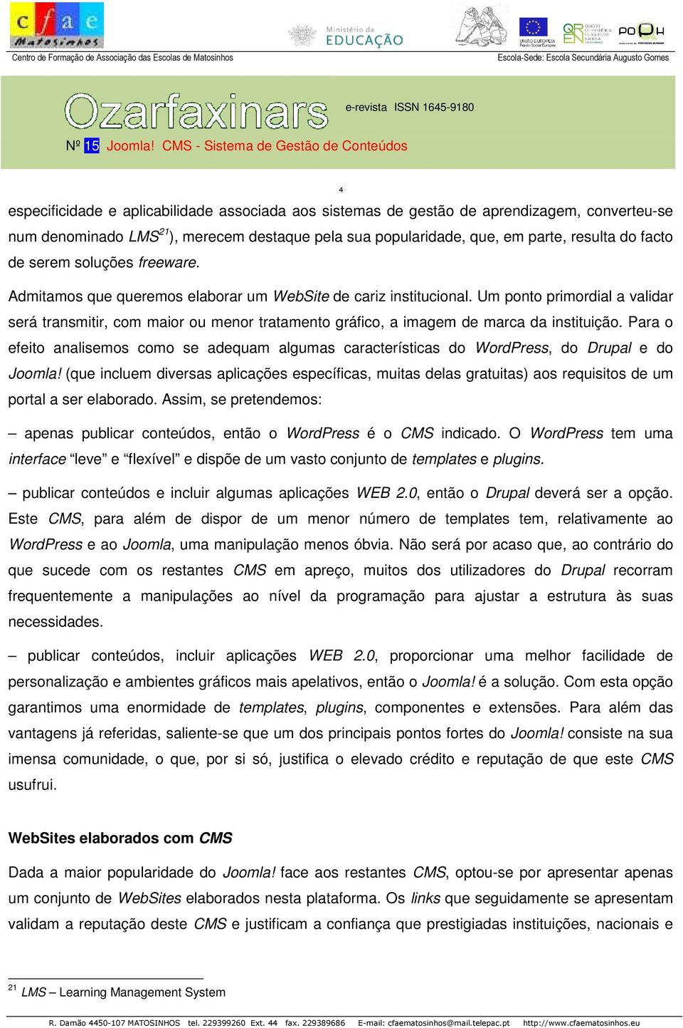 Um ponto primordial a validar será transmitir, com maior ou menor tratamento gráfico, a imagem de marca da instituição.