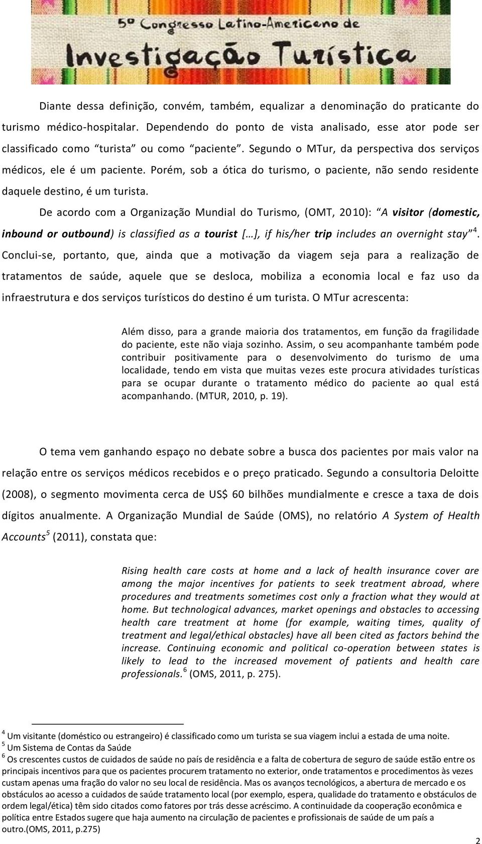 Porém, sob a ótica do turismo, o paciente, não sendo residente daquele destino, é um turista.