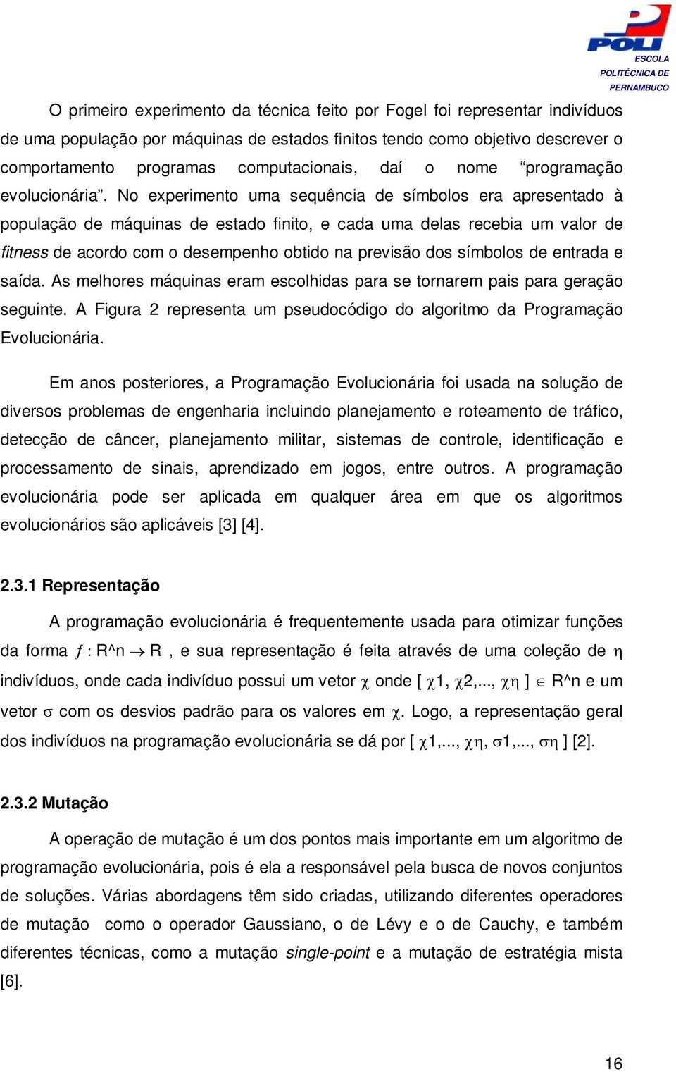 No experimento uma sequência de símbolos era apresentado à população de máquinas de estado finito, e cada uma delas recebia um valor de fitness de acordo com o desempenho obtido na previsão dos