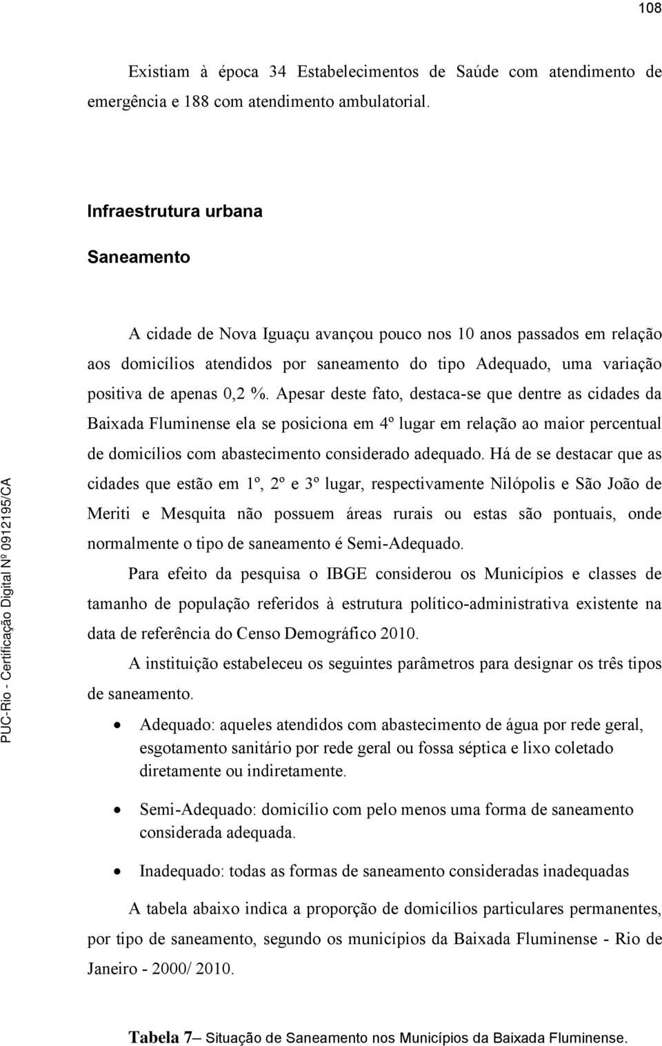 Apesar deste fato, destaca-se que dentre as cidades da Baixada Fluminense ela se posiciona em 4º lugar em relação ao maior percentual de domicílios com abastecimento considerado adequado.