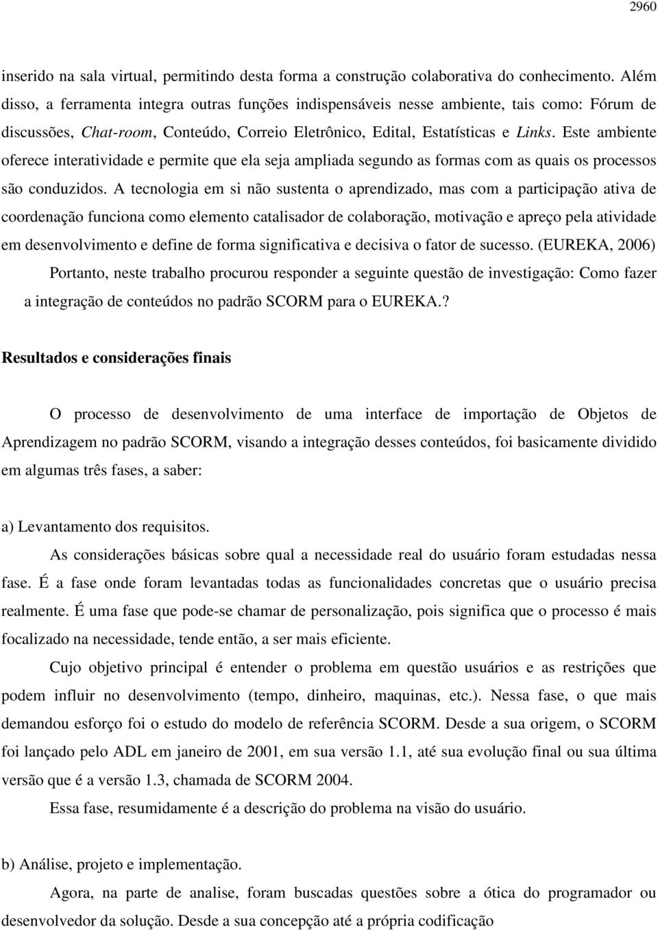 Este ambiente oferece interatividade e permite que ela seja ampliada segundo as formas com as quais os processos são conduzidos.