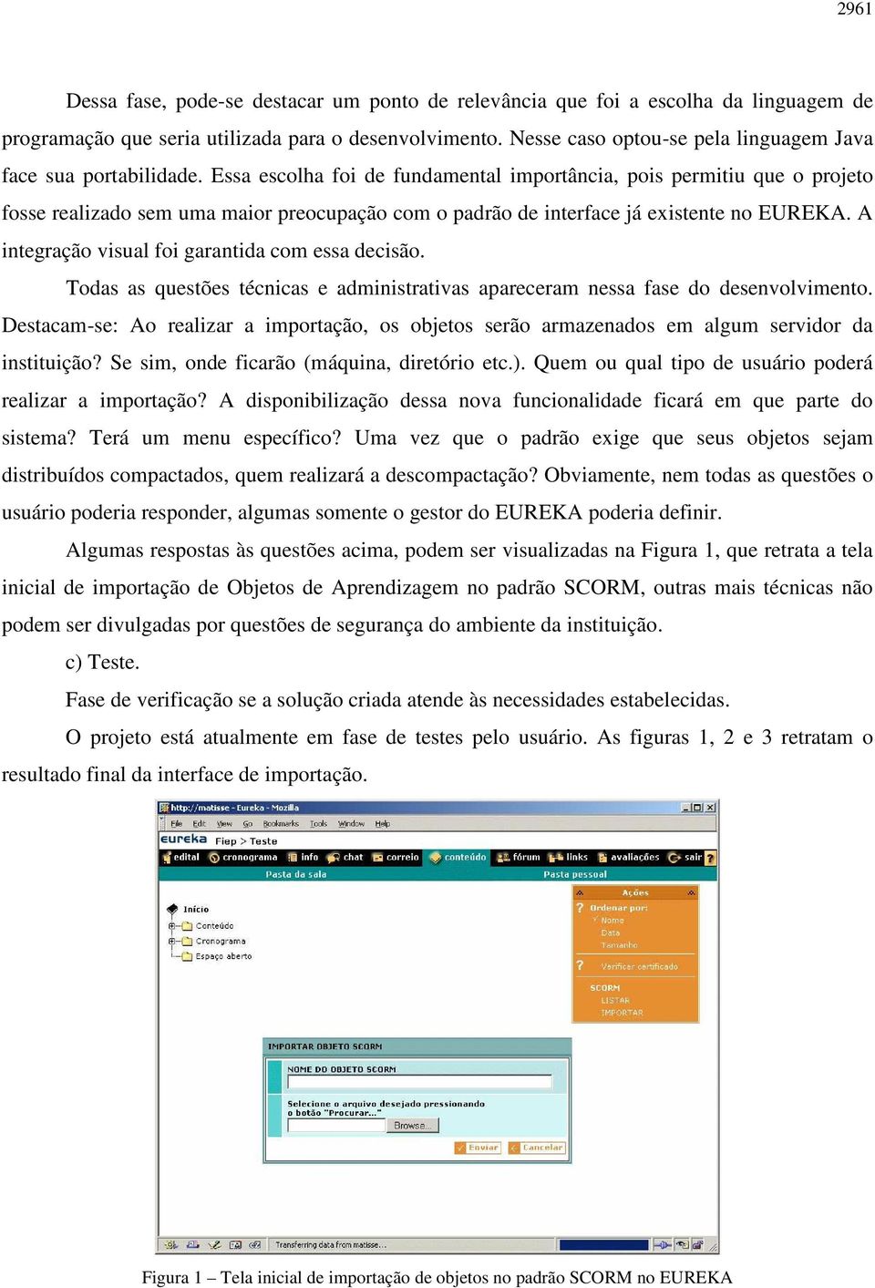 Essa escolha foi de fundamental importância, pois permitiu que o projeto fosse realizado sem uma maior preocupação com o padrão de interface já existente no EUREKA.