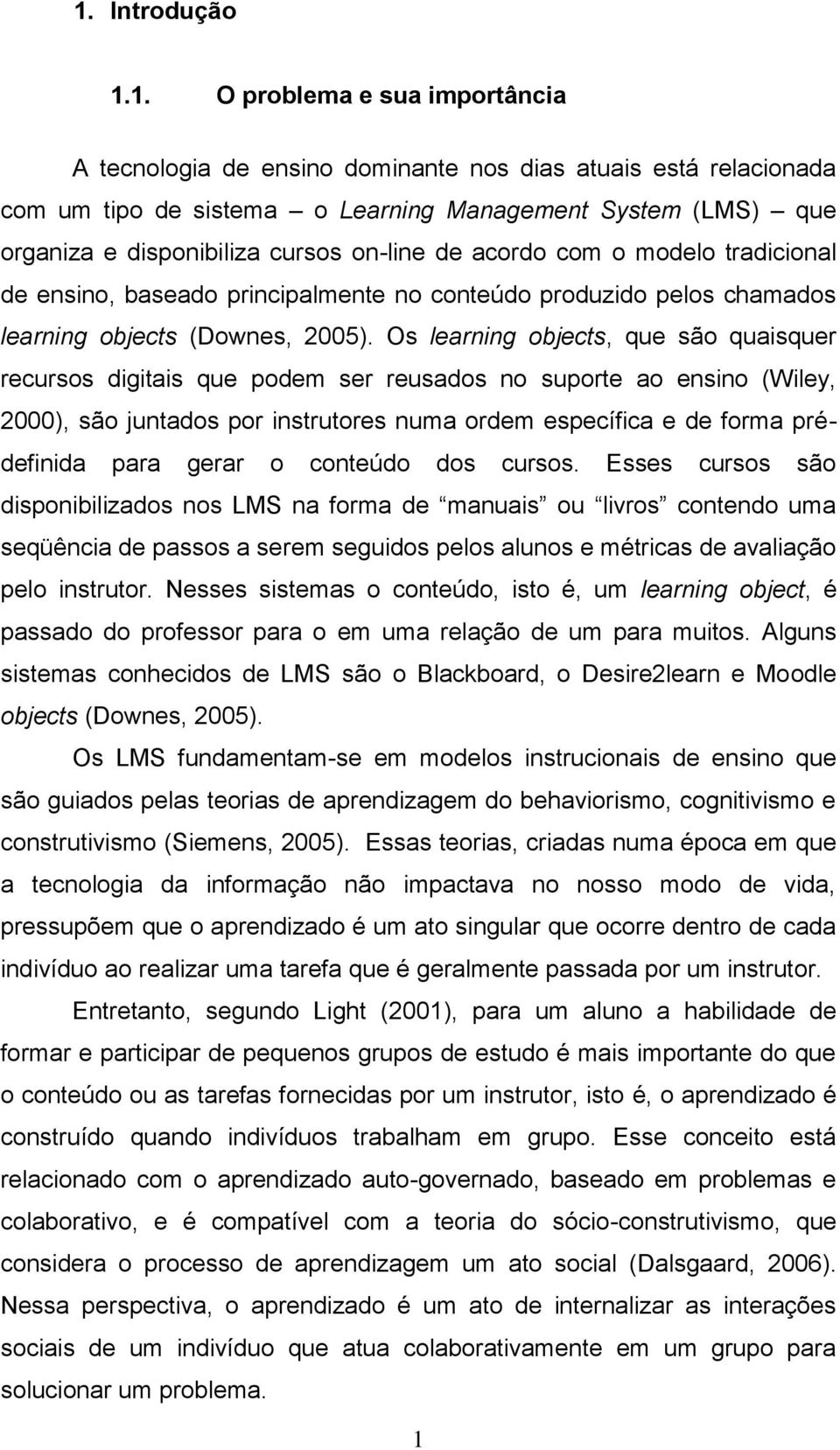 Os learning objects, que são quaisquer recursos digitais que podem ser reusados no suporte ao ensino (Wiley, 2000), são juntados por instrutores numa ordem específica e de forma prédefinida para