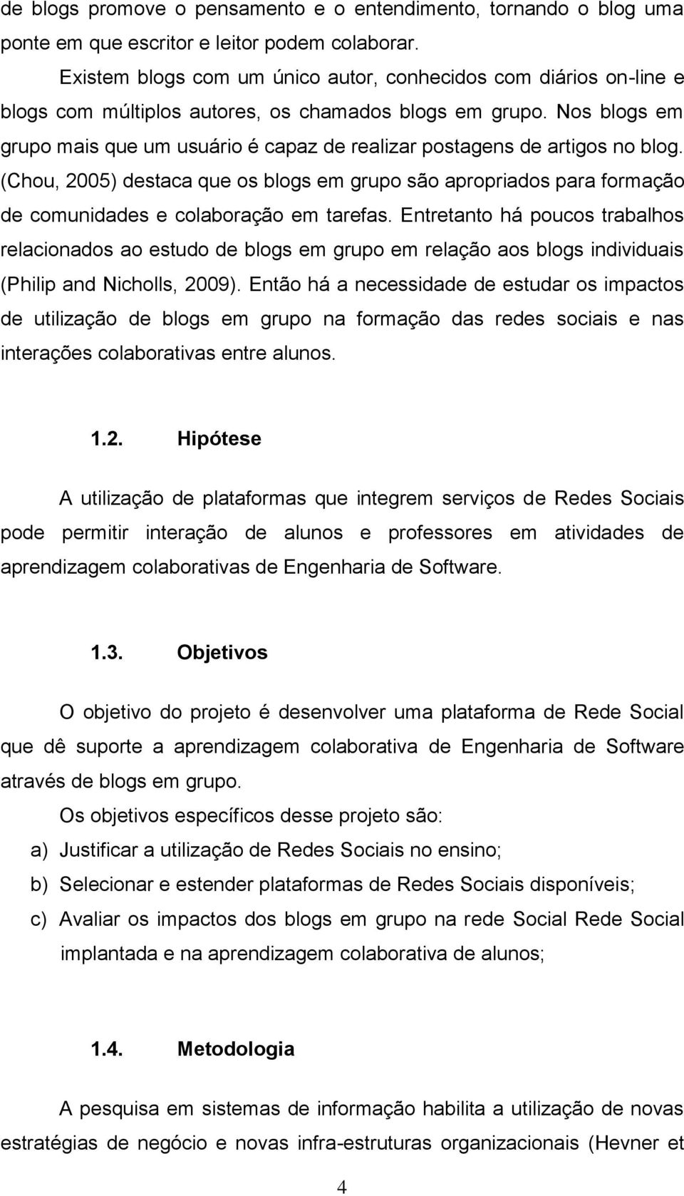 Nos blogs em grupo mais que um usuário é capaz de realizar postagens de artigos no blog.