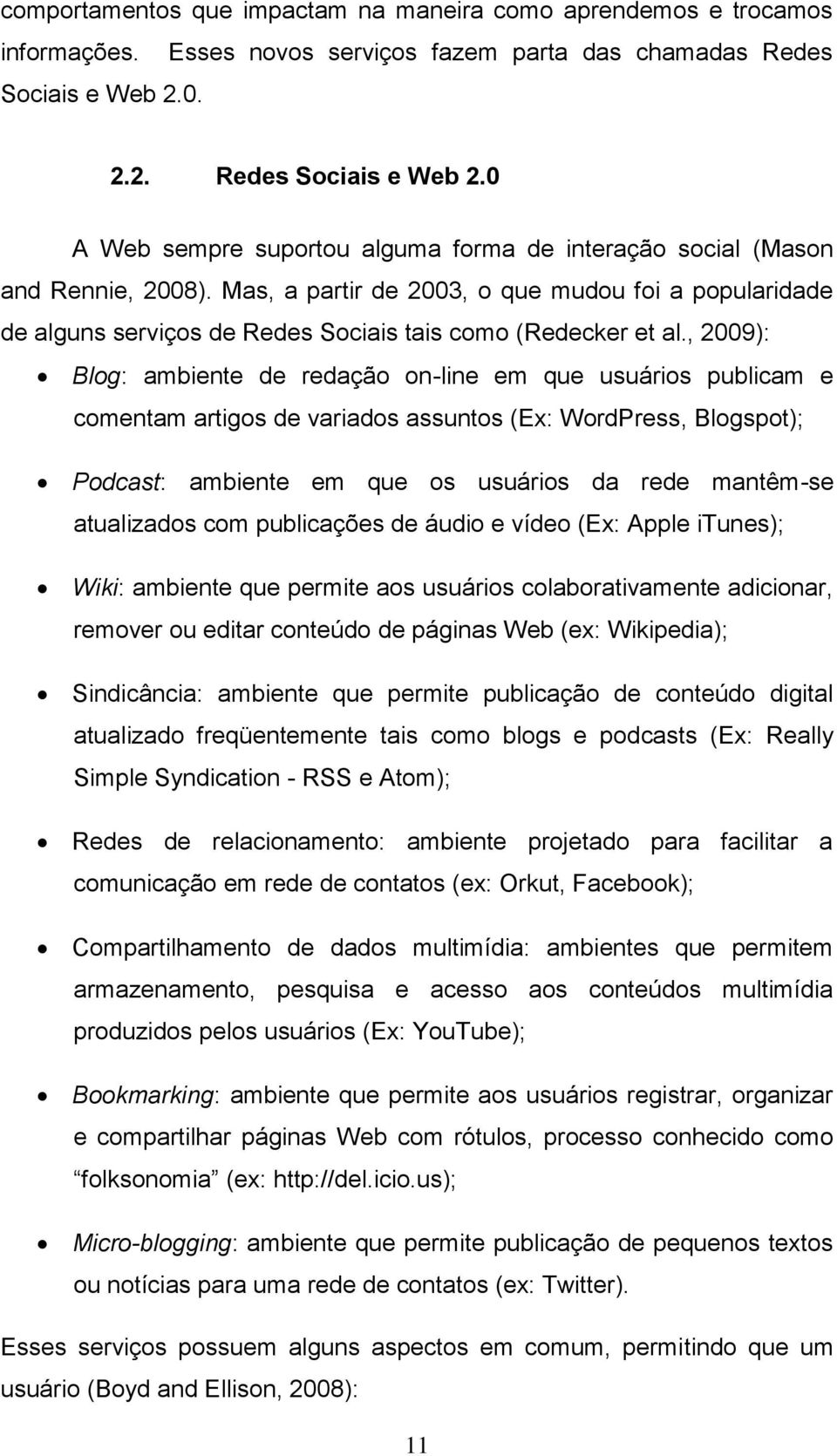 Mas, a partir de 2003, o que mudou foi a popularidade de alguns serviços de Redes Sociais tais como (Redecker et al.