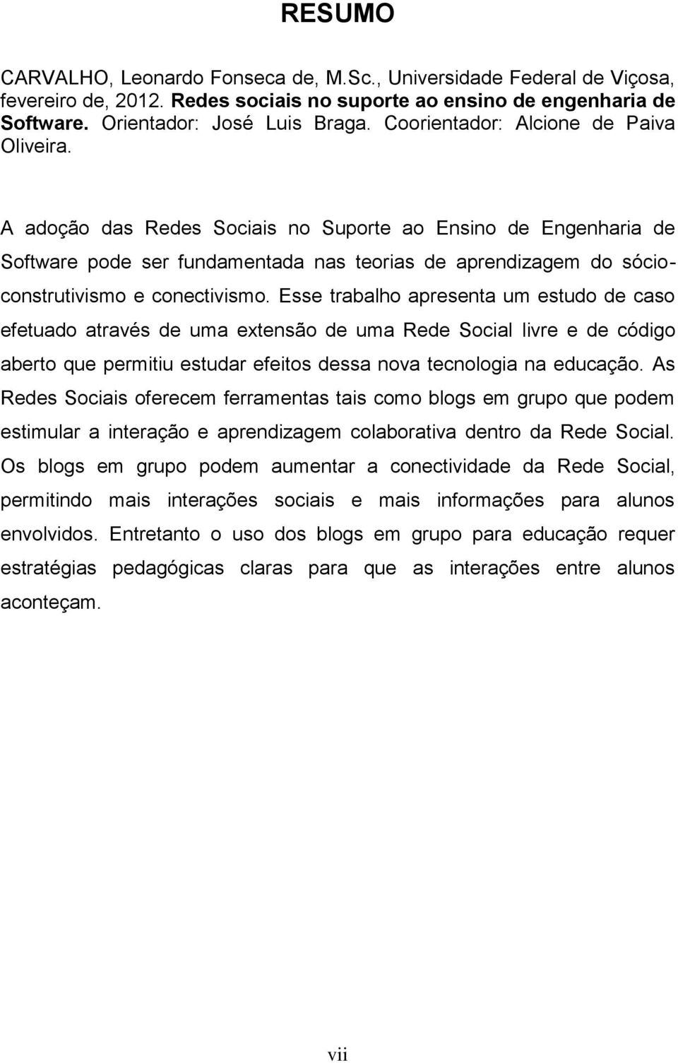 A adoção das Redes Sociais no Suporte ao Ensino de Engenharia de Software pode ser fundamentada nas teorias de aprendizagem do sócioconstrutivismo e conectivismo.