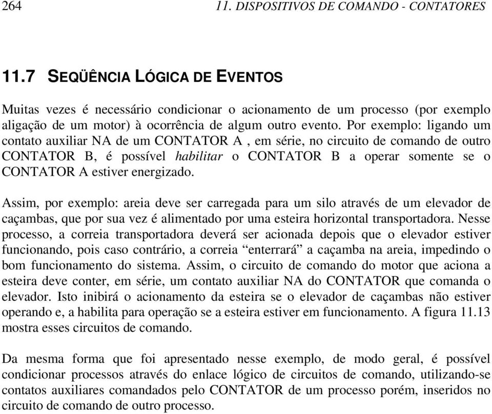 Por exemplo: ligando um contato auxiliar NA de um CONTATOR A, em série, no circuito de comando de outro CONTATOR B, é possível habilitar o CONTATOR B a operar somente se o CONTATOR A estiver