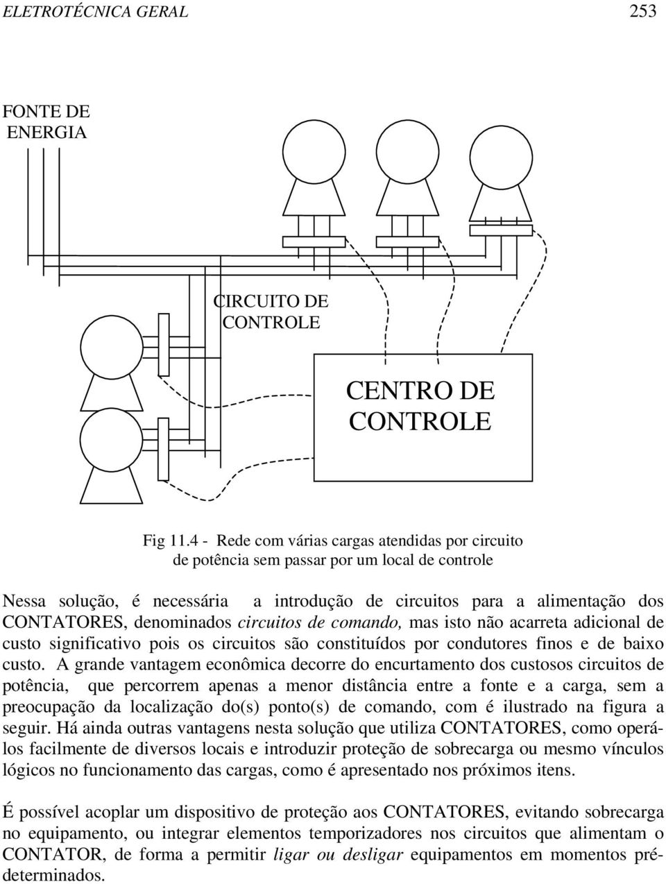 circuitos de comando, mas isto não acarreta adicional de custo significativo pois os circuitos são constituídos por condutores finos e de baixo custo.