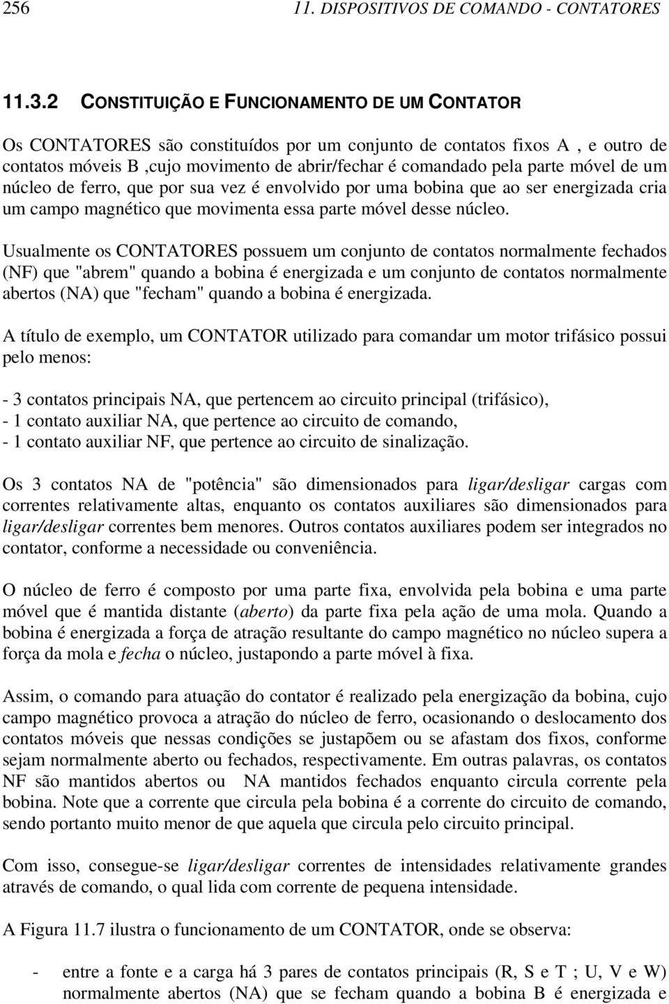 móvel de um núcleo de ferro, que por sua vez é envolvido por uma bobina que ao ser energizada cria um campo magnético que movimenta essa parte móvel desse núcleo.