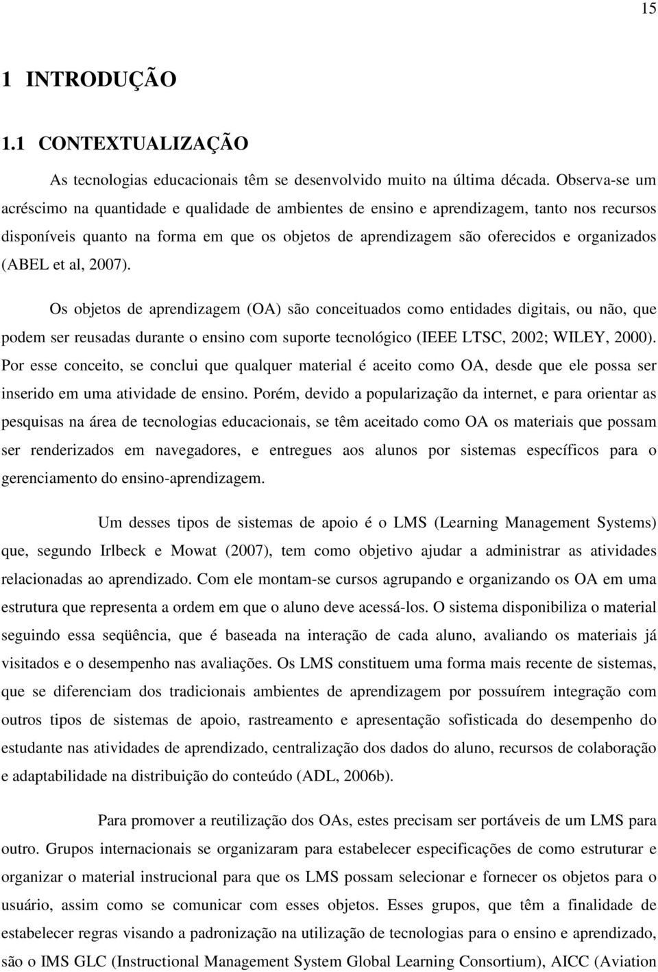 (ABEL et al, 2007). Os objetos de aprendizagem (OA) são conceituados como entidades digitais, ou não, que podem ser reusadas durante o ensino com suporte tecnológico (IEEE LTSC, 2002; WILEY, 2000).