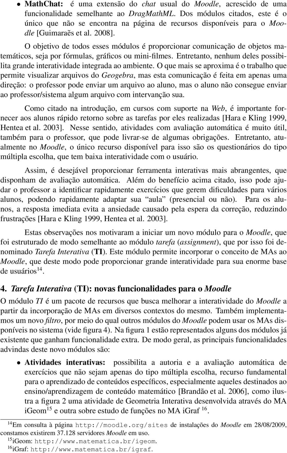 O objetivo de todos esses módulos é proporcionar comunicação de objetos matemáticos, seja por fórmulas, gráficos ou mini-filmes.