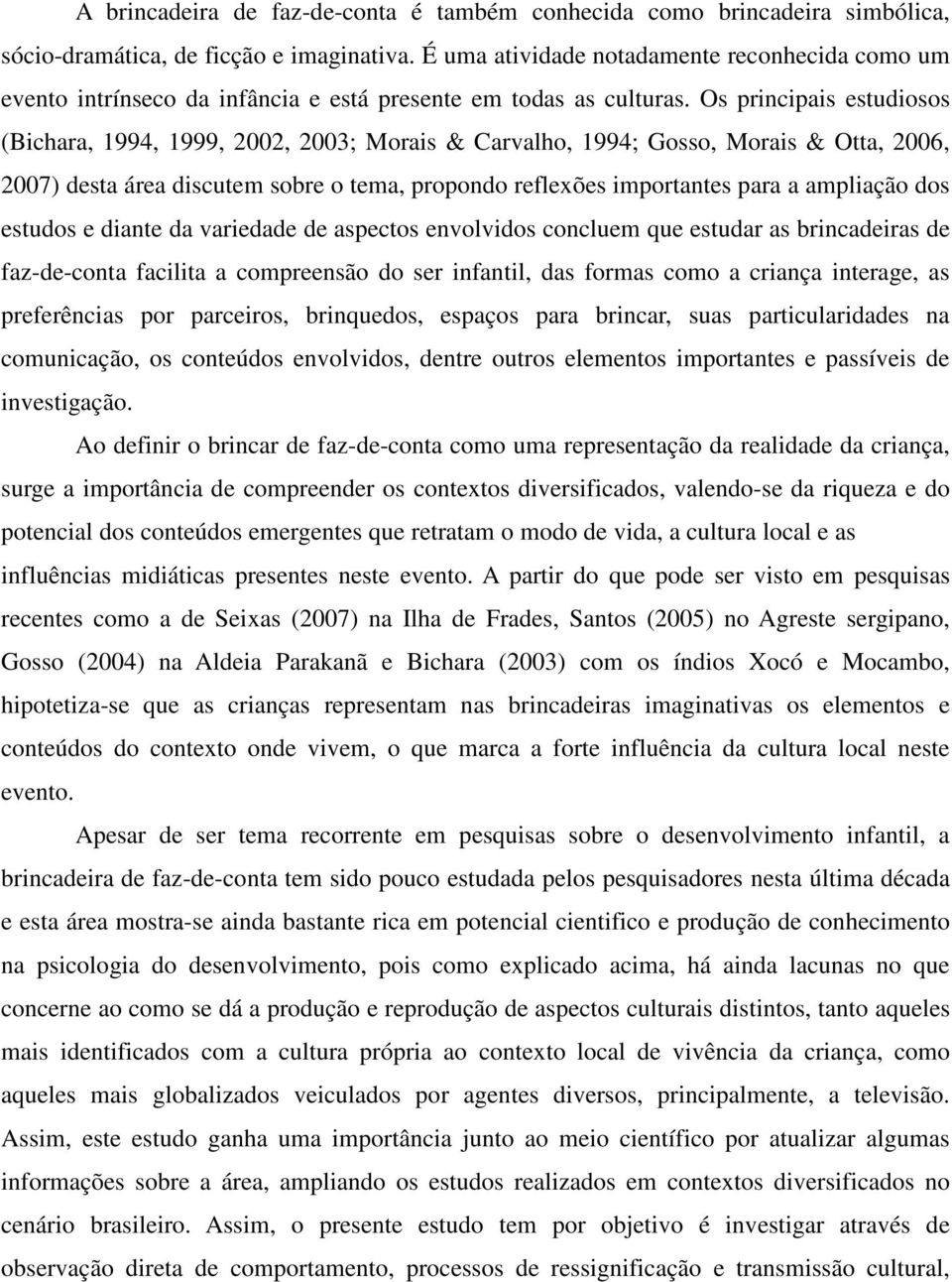 Os principais estudiosos (Bichara, 1994, 1999, 2002, 2003; Morais & Carvalho, 1994; Gosso, Morais & Otta, 2006, 2007) desta área discutem sobre o tema, propondo reflexões importantes para a ampliação