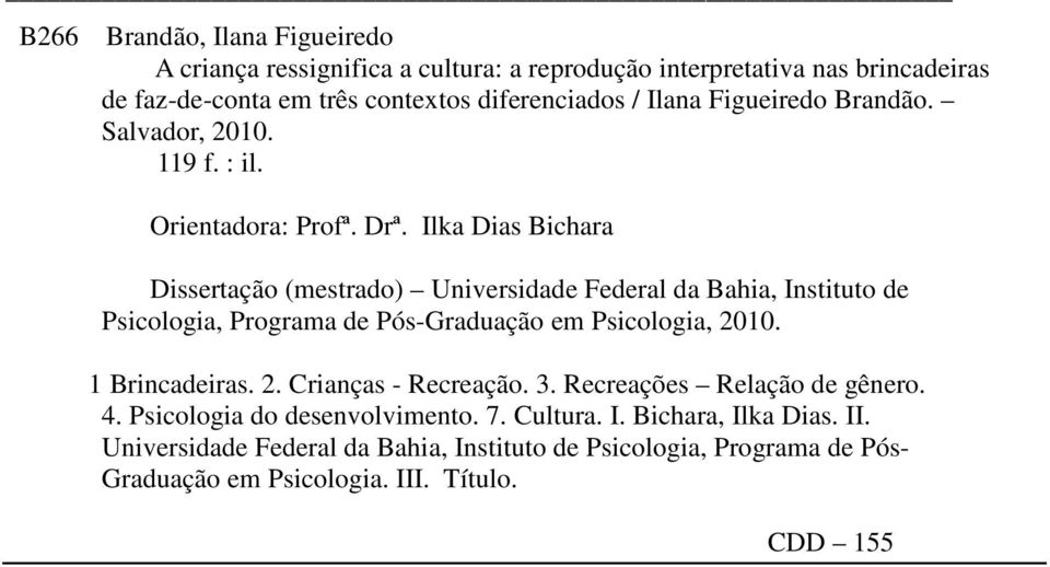 Ilka Dias Bichara Dissertação (mestrado) Universidade Federal da Bahia, Instituto de Psicologia, Programa de Pós-Graduação em Psicologia, 2010. 1 Brincadeiras. 2. Crianças - Recreação.