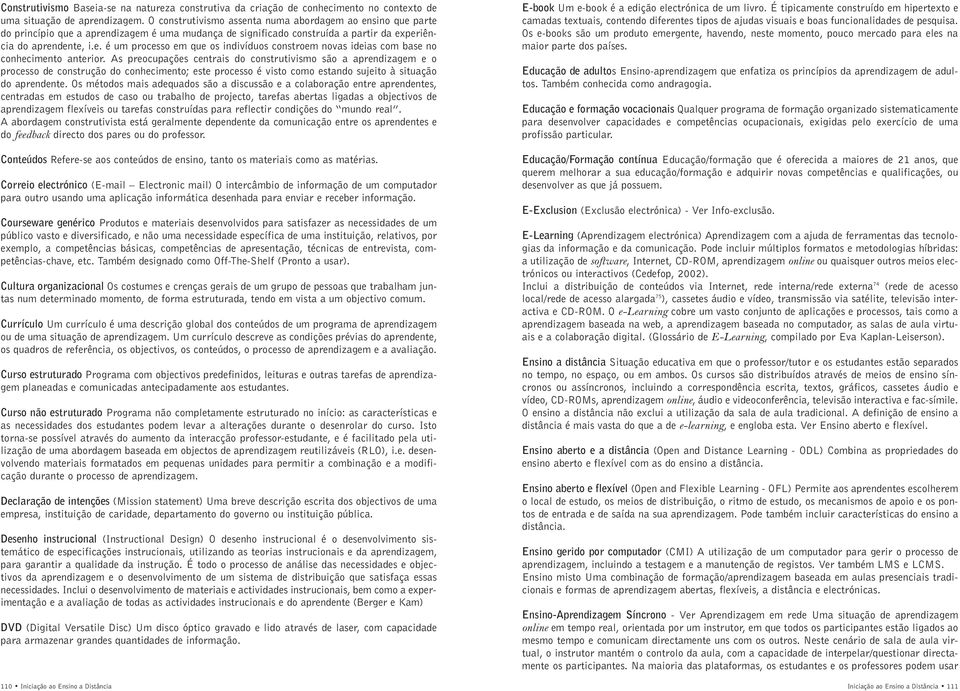 As preocupações centrais do construtivismo são a aprendizagem e o processo de construção do conhecimento; este processo é visto como estando sujeito à situação do aprendente.