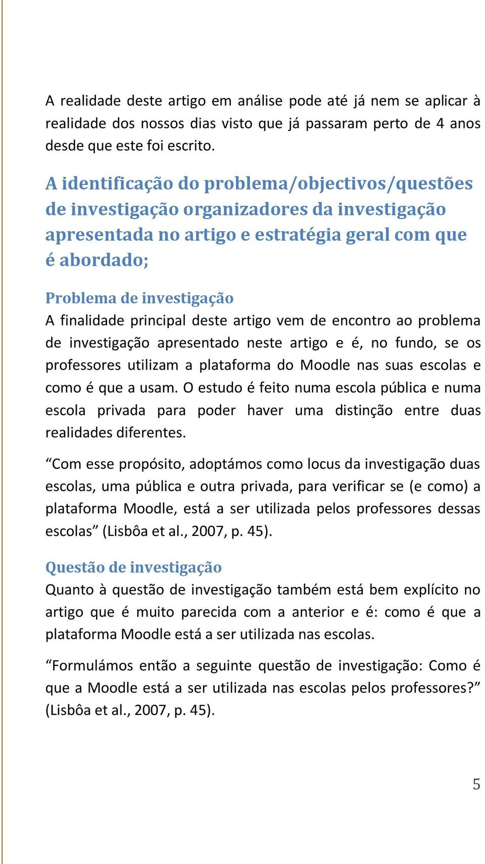 principal deste artigo vem de encontro ao problema de investigação apresentado neste artigo e é, no fundo, se os professores utilizam a plataforma do Moodle nas suas escolas e como é que a usam.