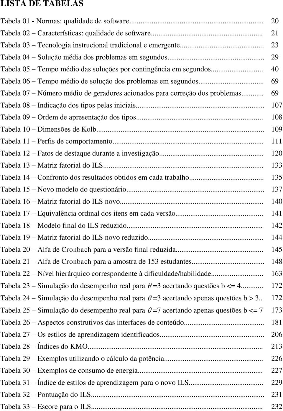 .. 69 Tabela 07 Número médio de geradores acionados para correção dos problemas... 69 Tabela 08 Indicação dos tipos pelas iniciais... 107 Tabela 09 Ordem de apresentação dos tipos.