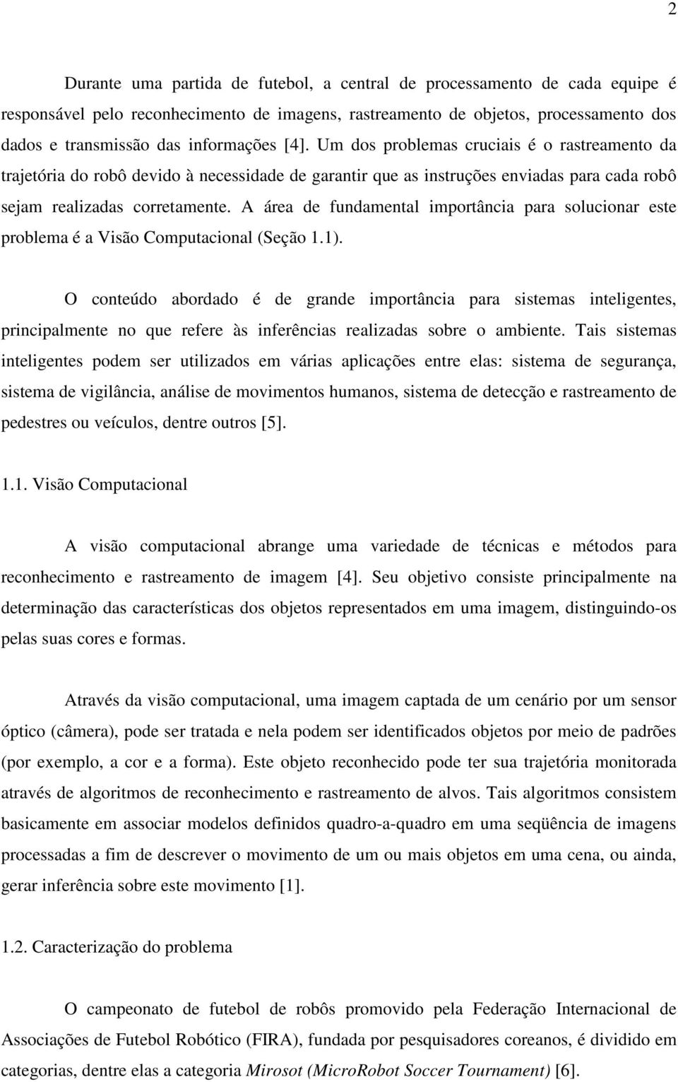 A área de fundamental importância para solucionar este problema é a Visão Computacional (Seção 1.1).