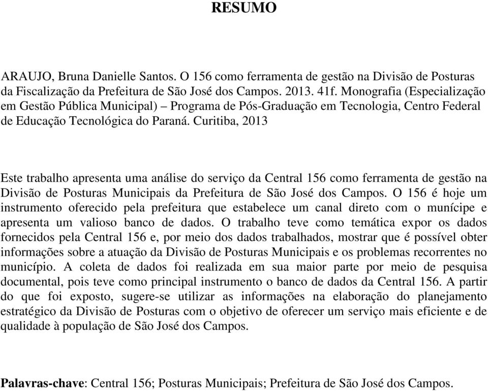 Curitiba, 2013 Este trabalho apresenta uma análise do serviço da Central 156 como ferramenta de gestão na Divisão de Posturas Municipais da Prefeitura de São José dos Campos.