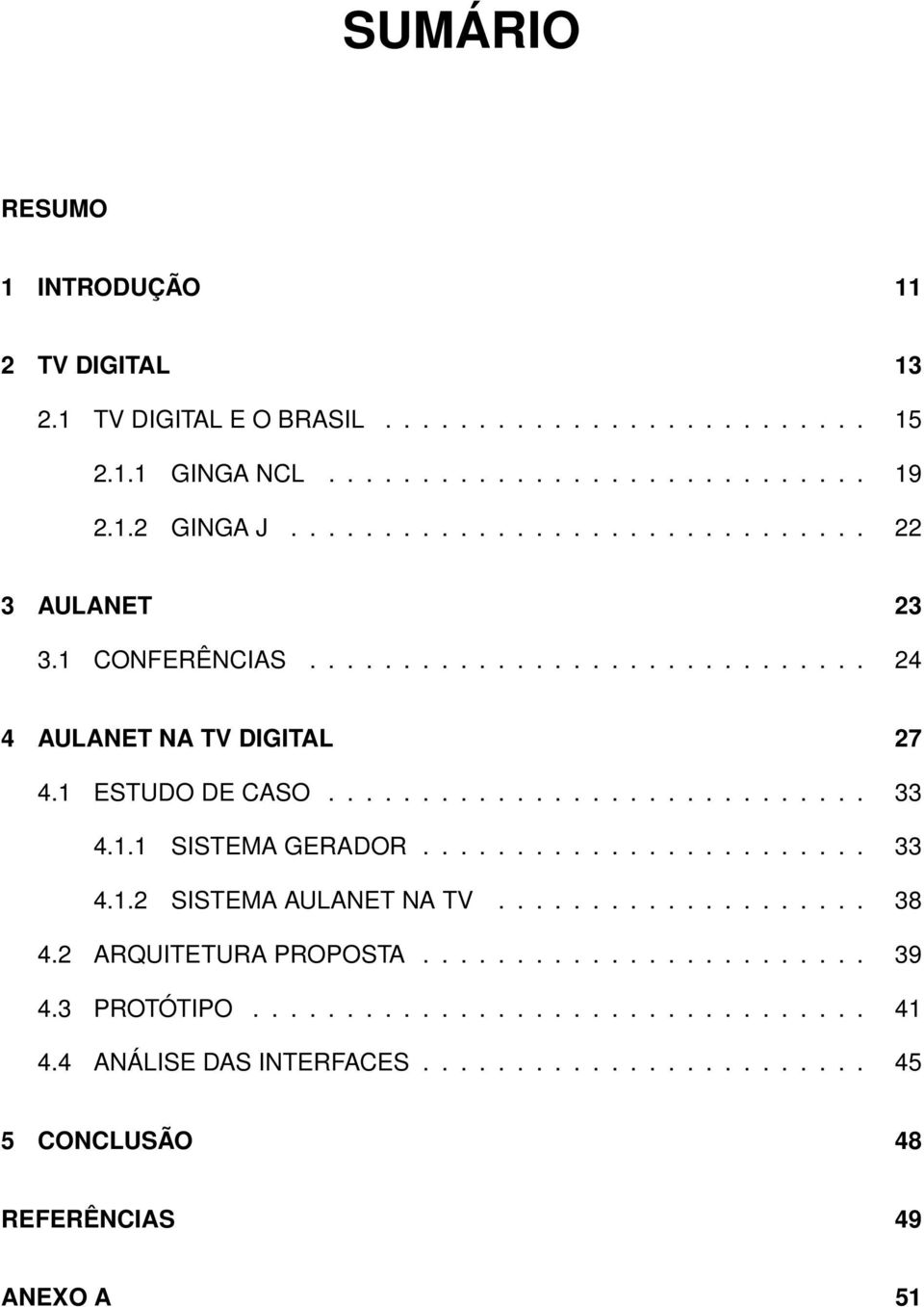 1.1 SISTEMA GERADOR........................ 33 4.1.2 SISTEMA AULANET NA TV.................... 38 4.2 ARQUITETURA PROPOSTA........................ 39 4.