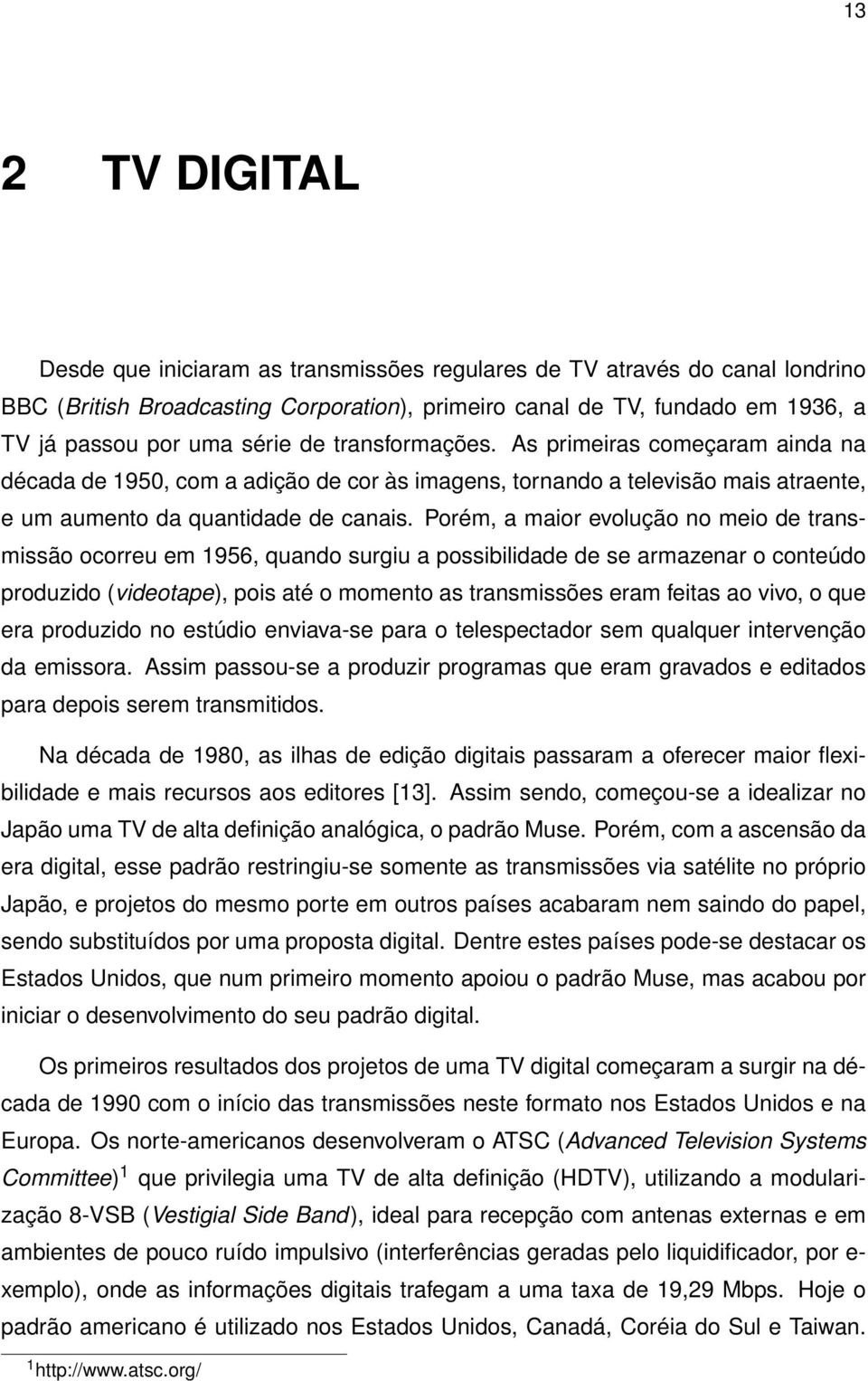 Porém, a maior evolução no meio de transmissão ocorreu em 1956, quando surgiu a possibilidade de se armazenar o conteúdo produzido (videotape), pois até o momento as transmissões eram feitas ao vivo,