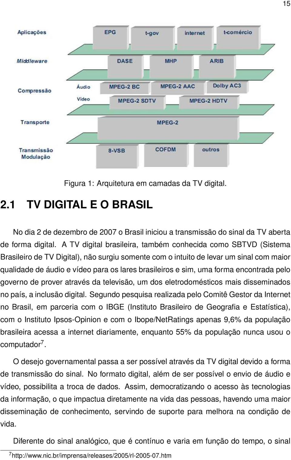 brasileiros e sim, uma forma encontrada pelo governo de prover através da televisão, um dos eletrodomésticos mais disseminados no país, a inclusão digital.