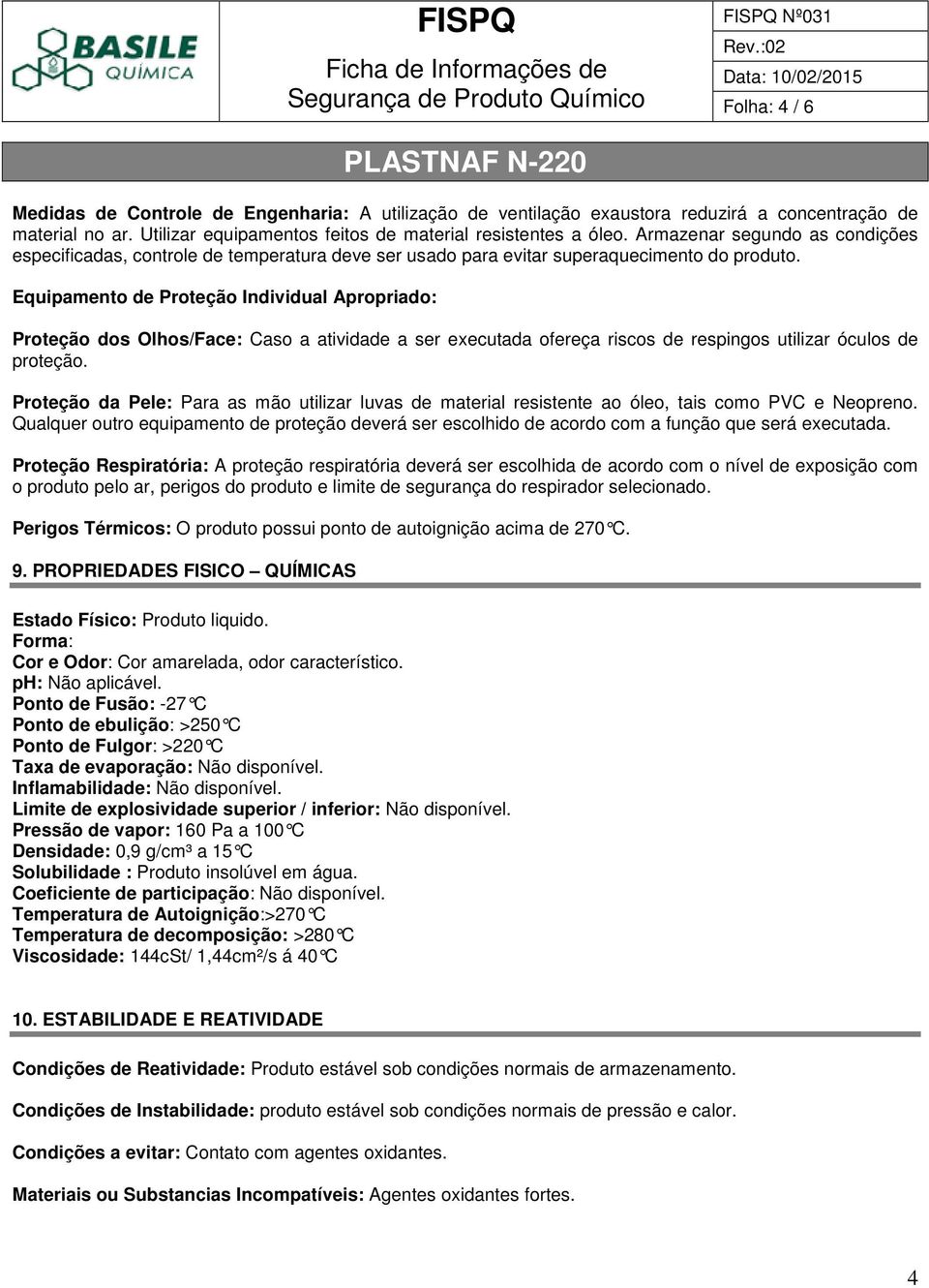 Equipamento de Proteção Individual Apropriado: Proteção dos Olhos/Face: Caso a atividade a ser executada ofereça riscos de respingos utilizar óculos de proteção.