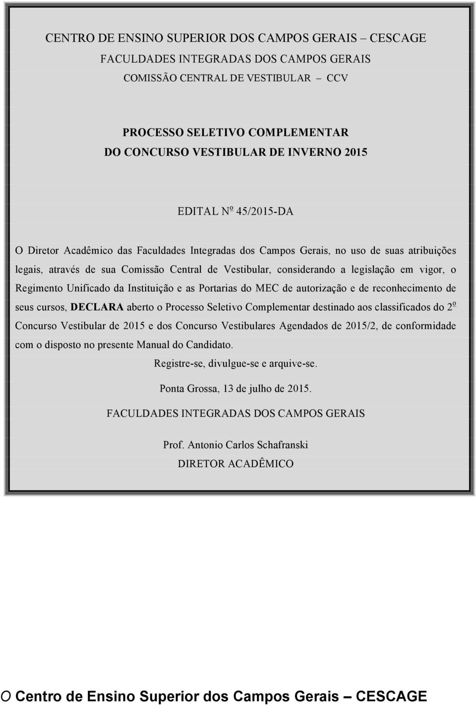 vigor, o Regimento Unificado da Instituição e as Portarias do MEC de autorização e de reconhecimento de seus cursos, DECLARA aberto o Processo Seletivo Complementar destinado aos classificados do 2 o