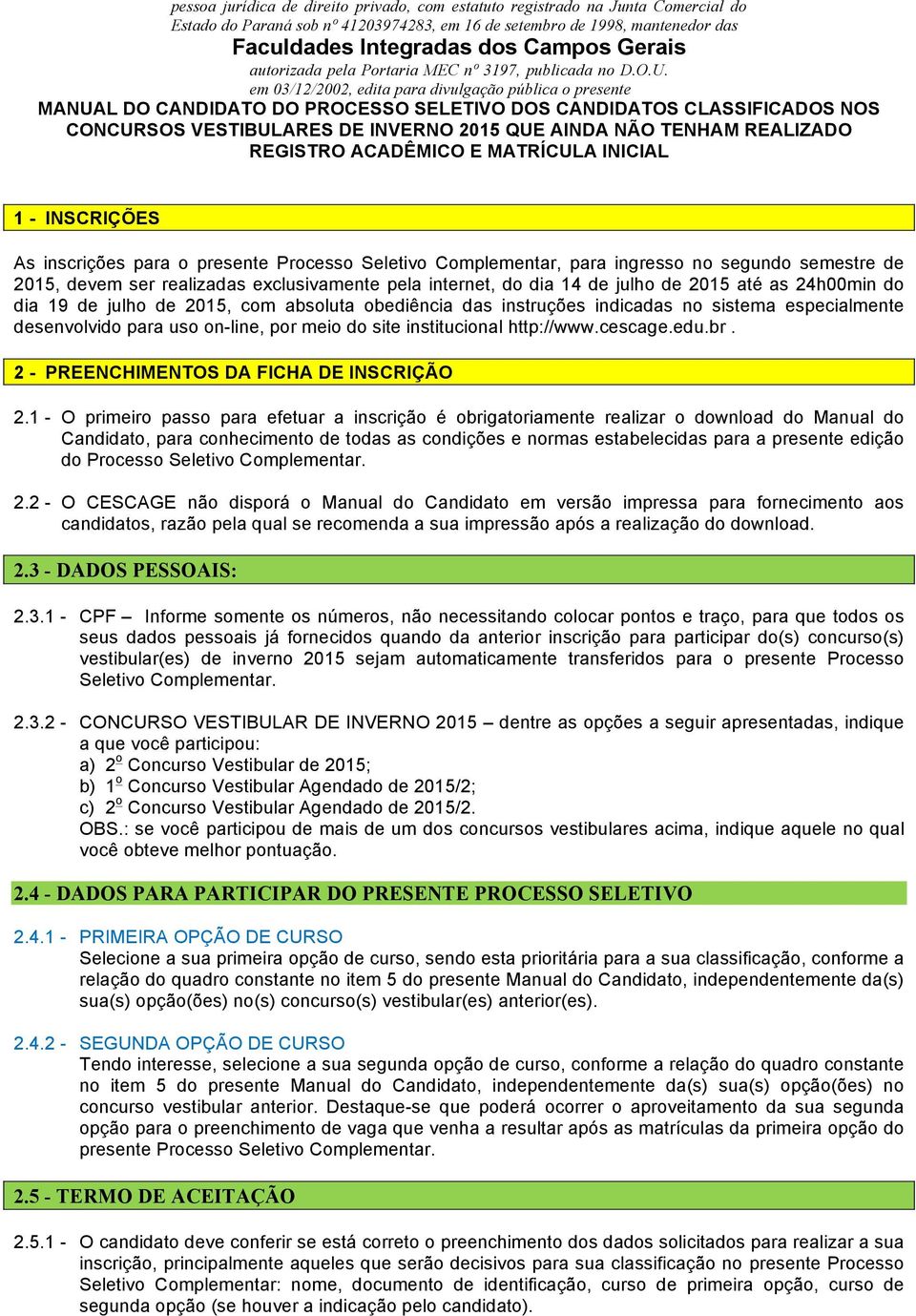 em 03/12/2002, edita para divulgação pública o presente MANUAL DO CANDIDATO DO PROCESSO SELETIVO DOS CANDIDATOS CLASSIFICADOS NOS CONCURSOS VESTIBULARES DE INVERNO 2015 QUE AINDA NÃO TENHAM REALIZADO