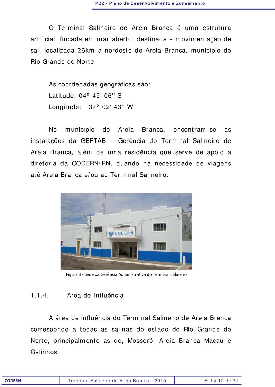 além de uma residência que serve de apoio a diretoria da CODERN/RN, quando há necessidade de viagens até Areia Branca e/ou ao Terminal Salineiro.