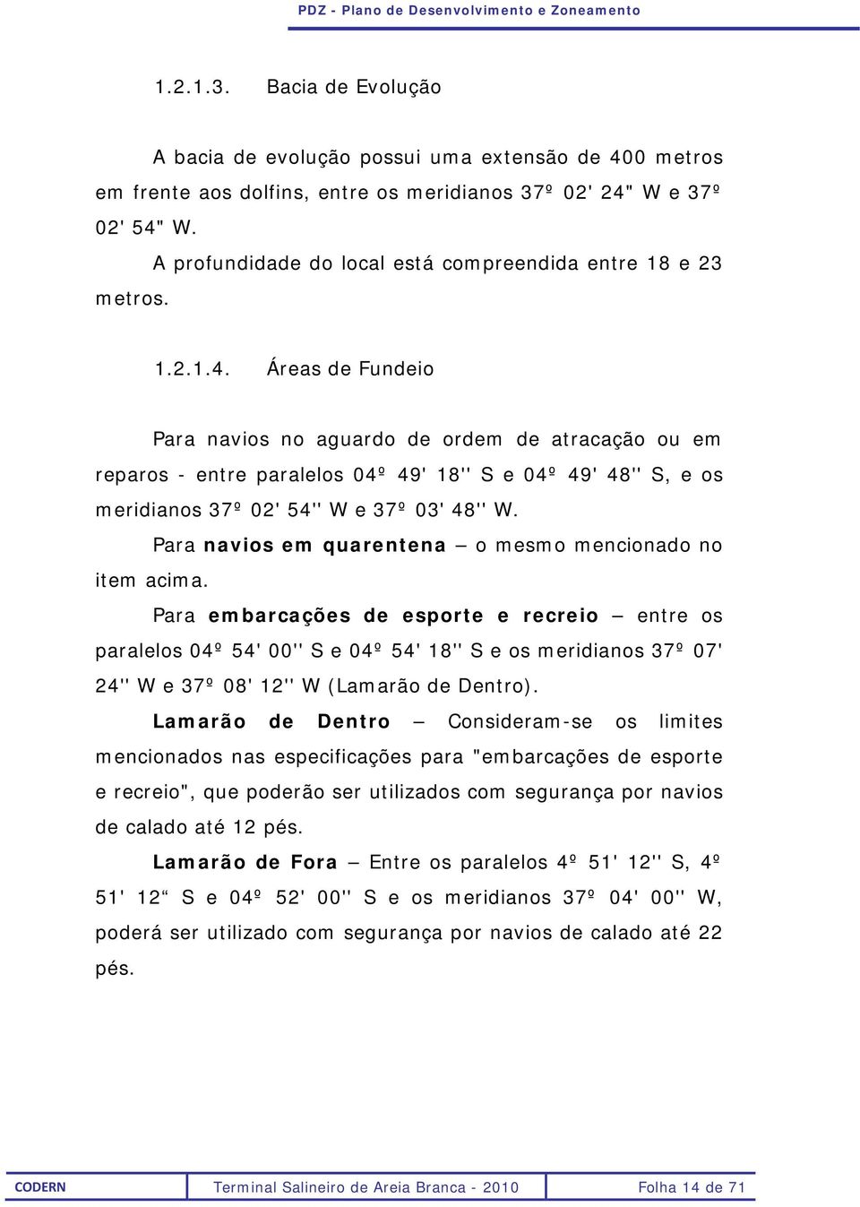 Áreas de Fundeio Para navios no aguardo de ordem de atracação ou em reparos - entre paralelos 04º 49' 18'' S e 04º 49' 48'' S, e os meridianos 37º 02' 54'' W e 37º 03' 48'' W.