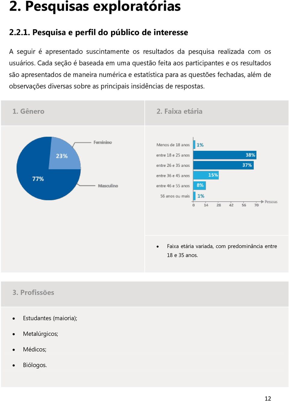 Cada seção é baseada em uma questão feita aos participantes e os resultados são apresentados de maneira numérica e estatística para as