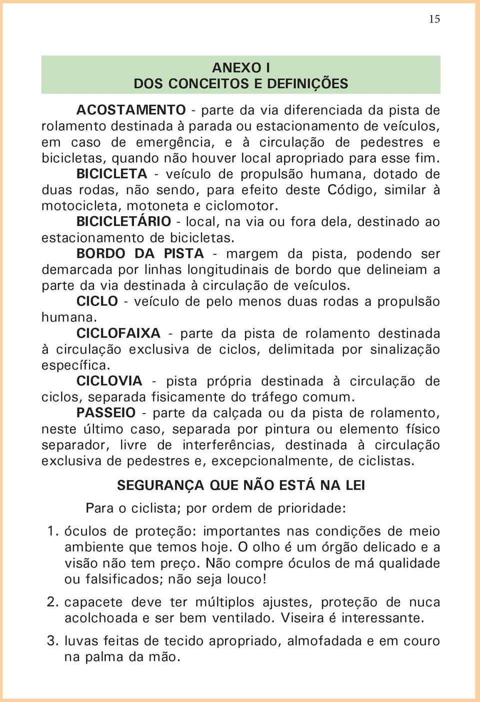 BICICLETA - veículo de propulsão humana, dotado de duas rodas, não sendo, para efeito deste Código, similar à motocicleta, motoneta e ciclomotor.