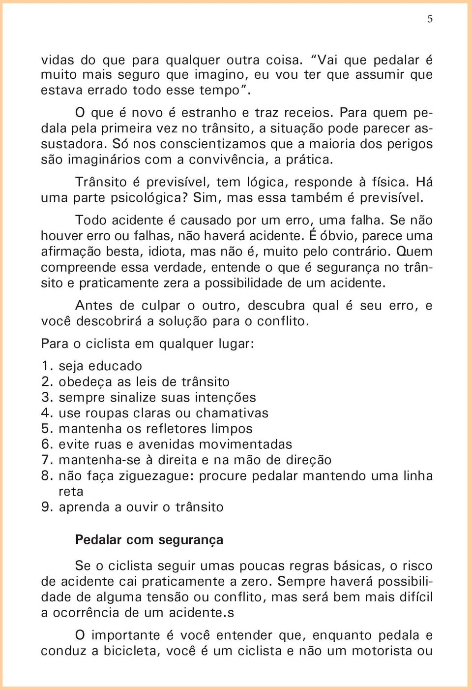 Trânsito é previsível, tem lógica, responde à física. Há uma parte psicológica? Sim, mas essa também é previsível. Todo acidente é causado por um erro, uma falha.