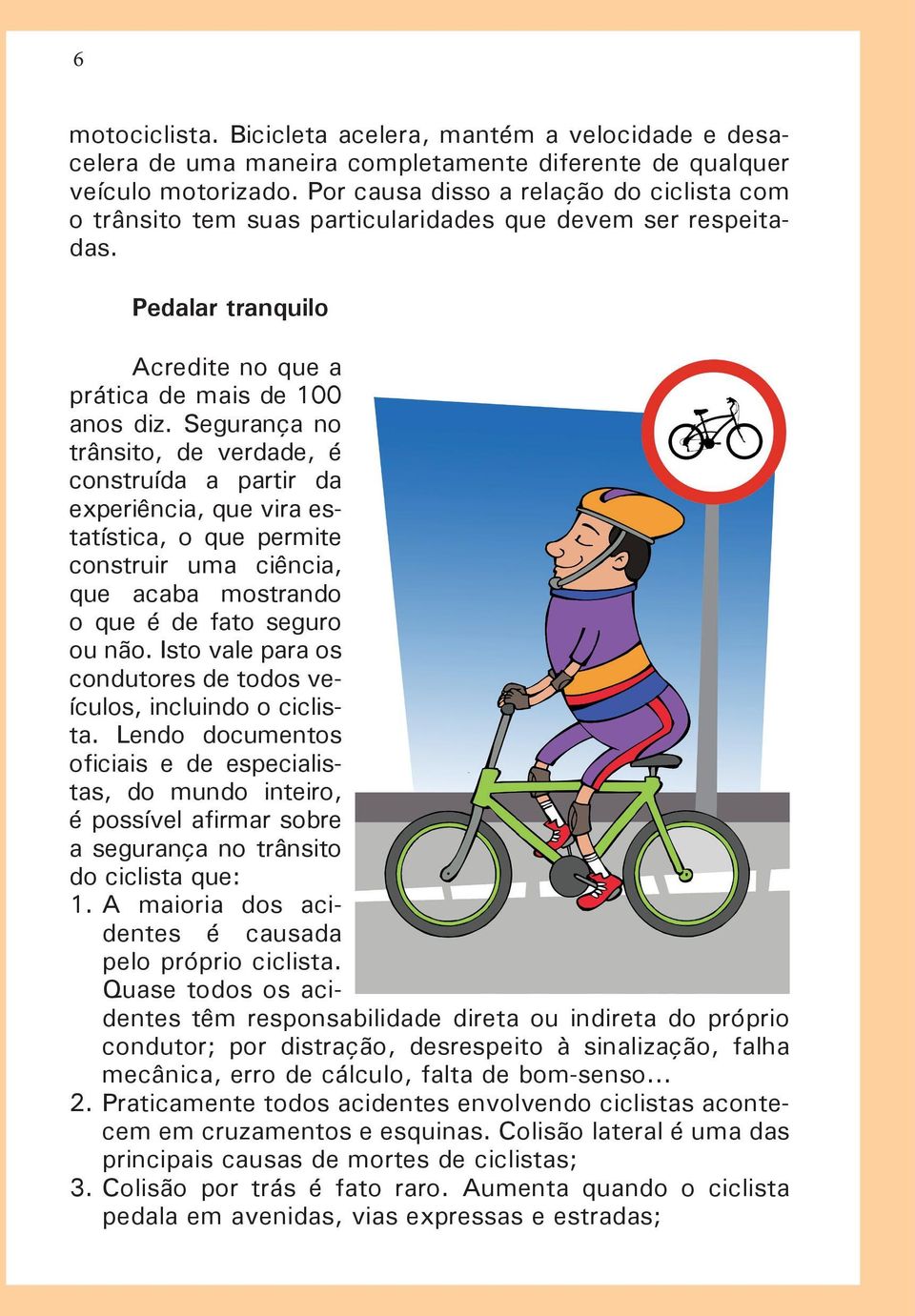 Segurança no trânsito, de verdade, é construída a partir da experiência, que vira estatística, o que permite construir uma ciência, que acaba mostrando o que é de fato seguro ou não.