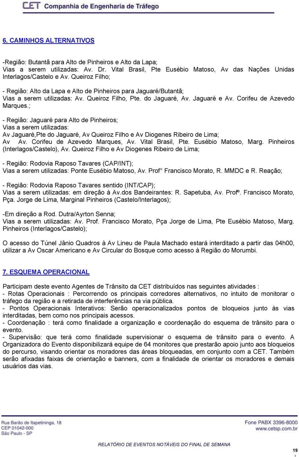 ; - Região: Jaguaré para Alto de Pinheiros; Vias a serem utilizadas: Av Jaguaré,Pte do Jaguaré, Av Queiroz Filho e Av Diogenes Ribeiro de Lima; Av Av. Corifeu de Azevedo Marques, Av.