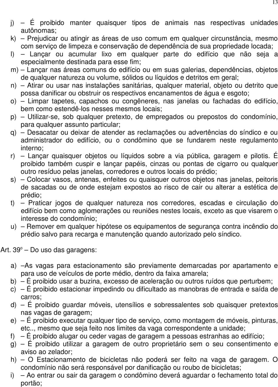 edifício ou em suas galerias, dependências, objetos de qualquer natureza ou volume, sólidos ou líquidos e detritos em geral; n) Atirar ou usar nas instalações sanitárias, qualquer material, objeto ou