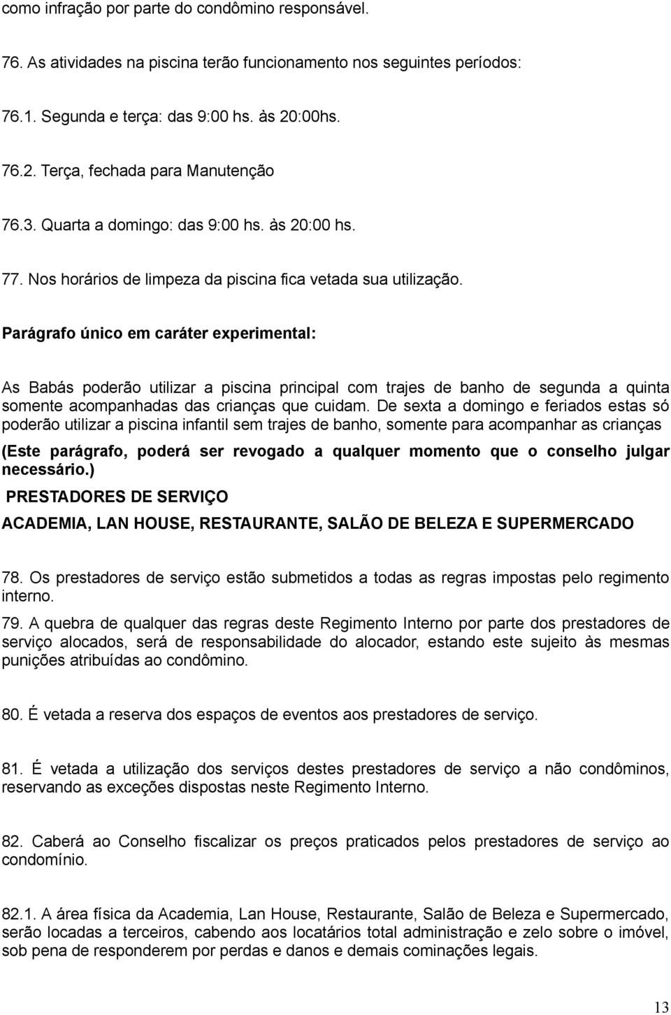 Parágrafo único em caráter experimental: As Babás poderão utilizar a piscina principal com trajes de banho de segunda a quinta somente acompanhadas das crianças que cuidam.