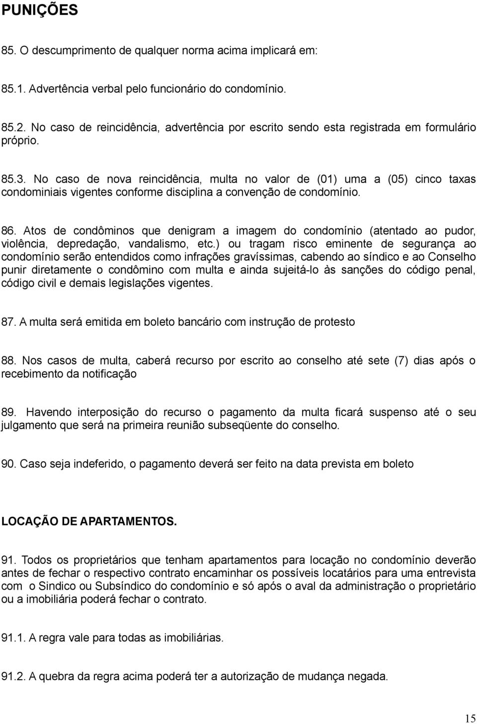 No caso de nova reincidência, multa no valor de (01) uma a (05) cinco taxas condominiais vigentes conforme disciplina a convenção de condomínio. 86.