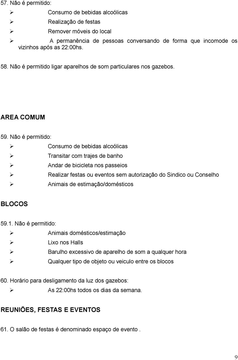 Não é permitido: Consumo de bebidas alcoólicas Transitar com trajes de banho Andar de bicicleta nos passeios Realizar festas ou eventos sem autorização do Sindico ou Conselho Animais de