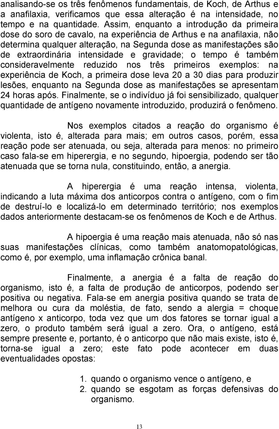 intensidade e gravidade; o tempo é também consideravelmente reduzido nos três primeiros exemplos: na experiência de Koch, a primeira dose leva 20 a 30 dias para produzir lesões, enquanto na Segunda