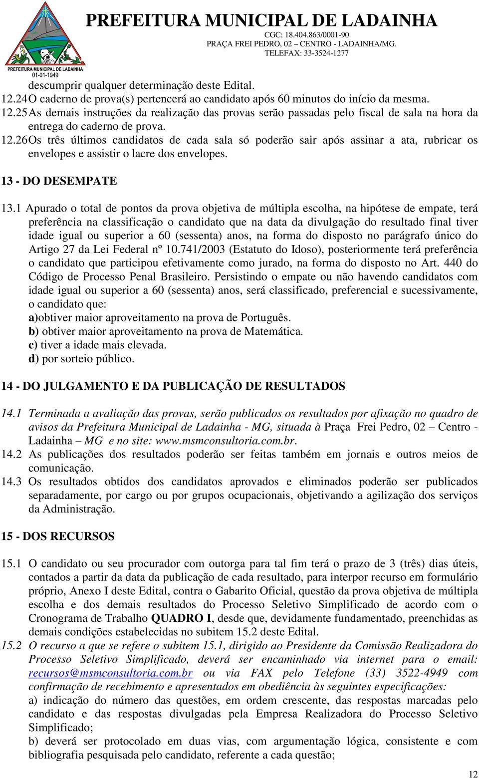 1 Apurado o total de pontos da prova objetiva de múltipla escolha, na hipótese de empate, terá preferência na classificação o candidato que na data da divulgação do resultado final tiver idade igual