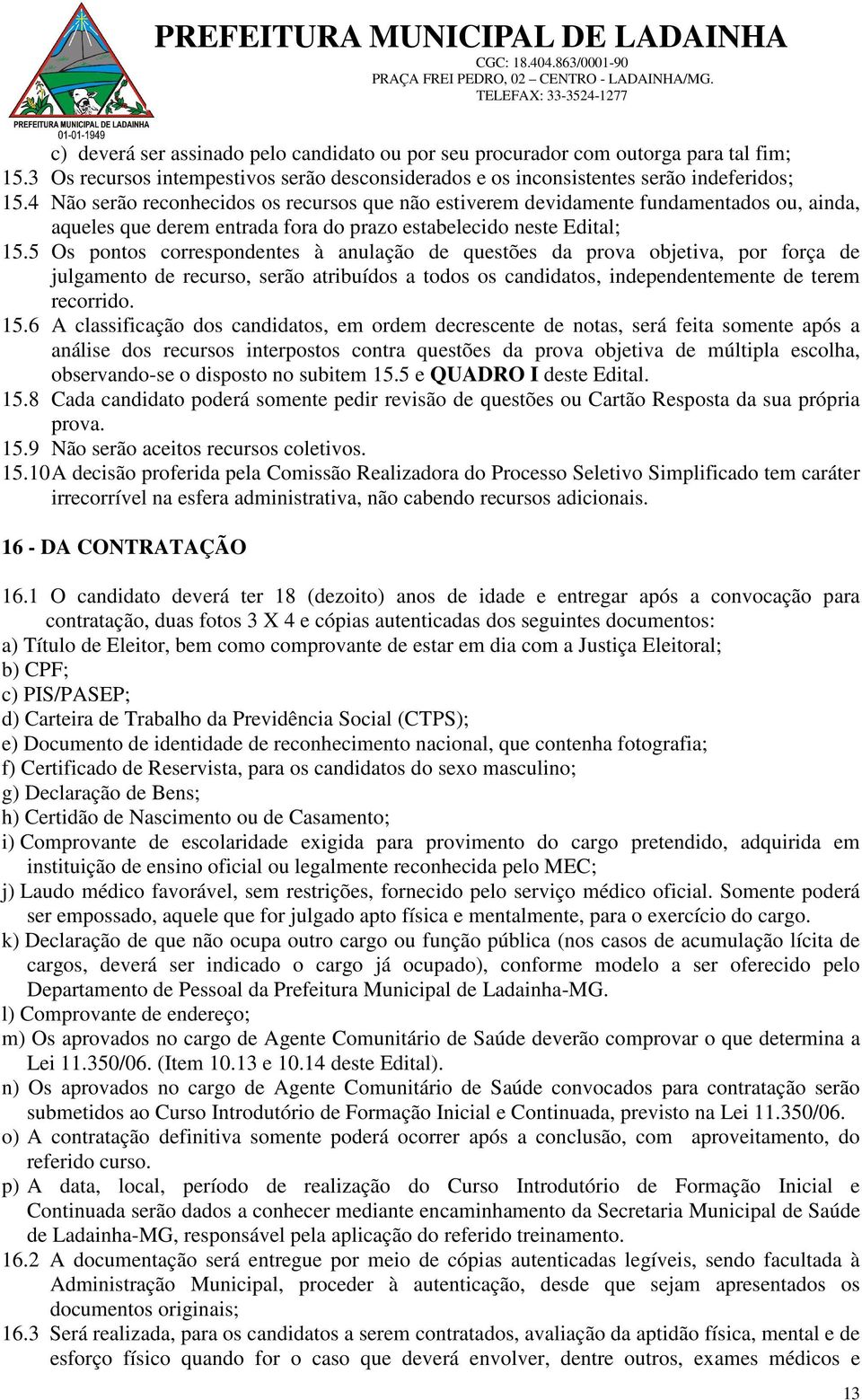 5 Os pontos correspondentes à anulação de questões da prova objetiva, por força de julgamento de recurso, serão atribuídos a todos os candidatos, independentemente de terem recorrido. 15.