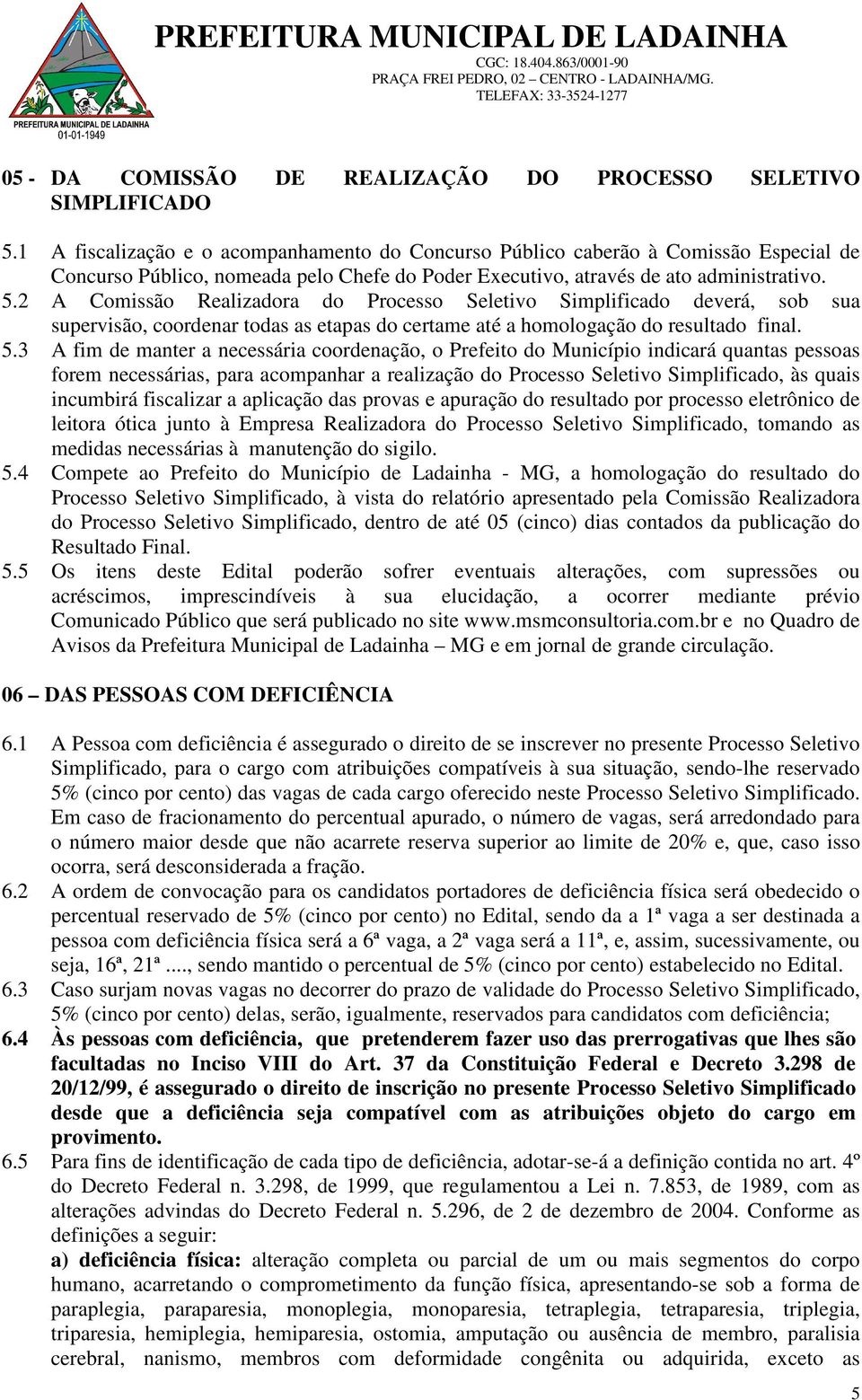 2 A Comissão Realizadora do Processo Seletivo Simplificado deverá, sob sua supervisão, coordenar todas as etapas do certame até a homologação do resultado final. 5.