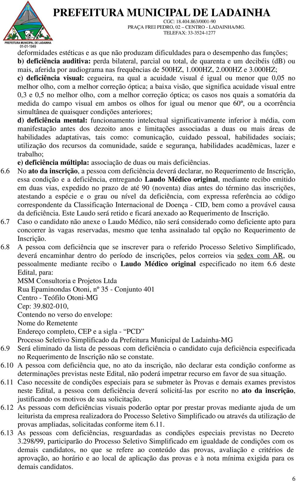 000HZ; c) deficiência visual: cegueira, na qual a acuidade visual é igual ou menor que 0,05 no melhor olho, com a melhor correção óptica; a baixa visão, que significa acuidade visual entre 0,3 e 0,5