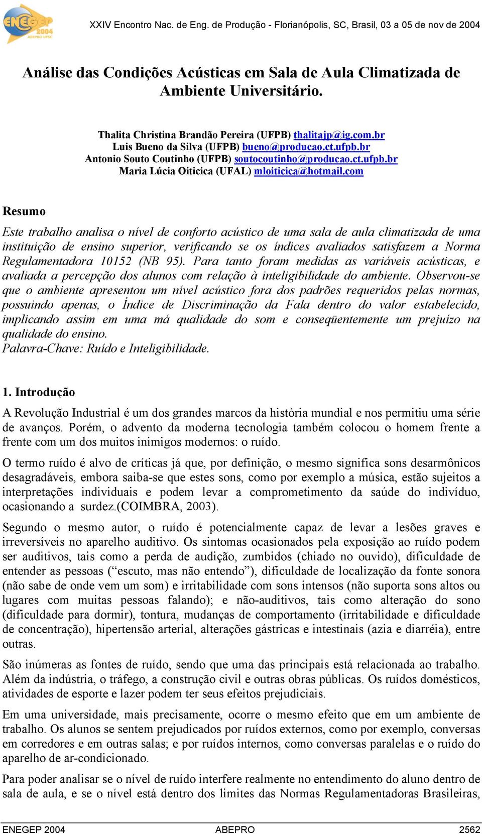 com Resumo Este trabalho analisa o nível de conforto acústico de uma sala de aula climatizada de uma instituição de ensino superior, verificando se os índices avaliados satisfazem a Norma