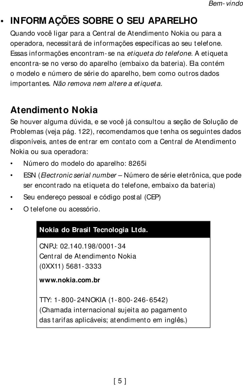 Ela contém o modelo e número de série do aparelho, bem como outros dados importantes. Não remova nem altere a etiqueta.