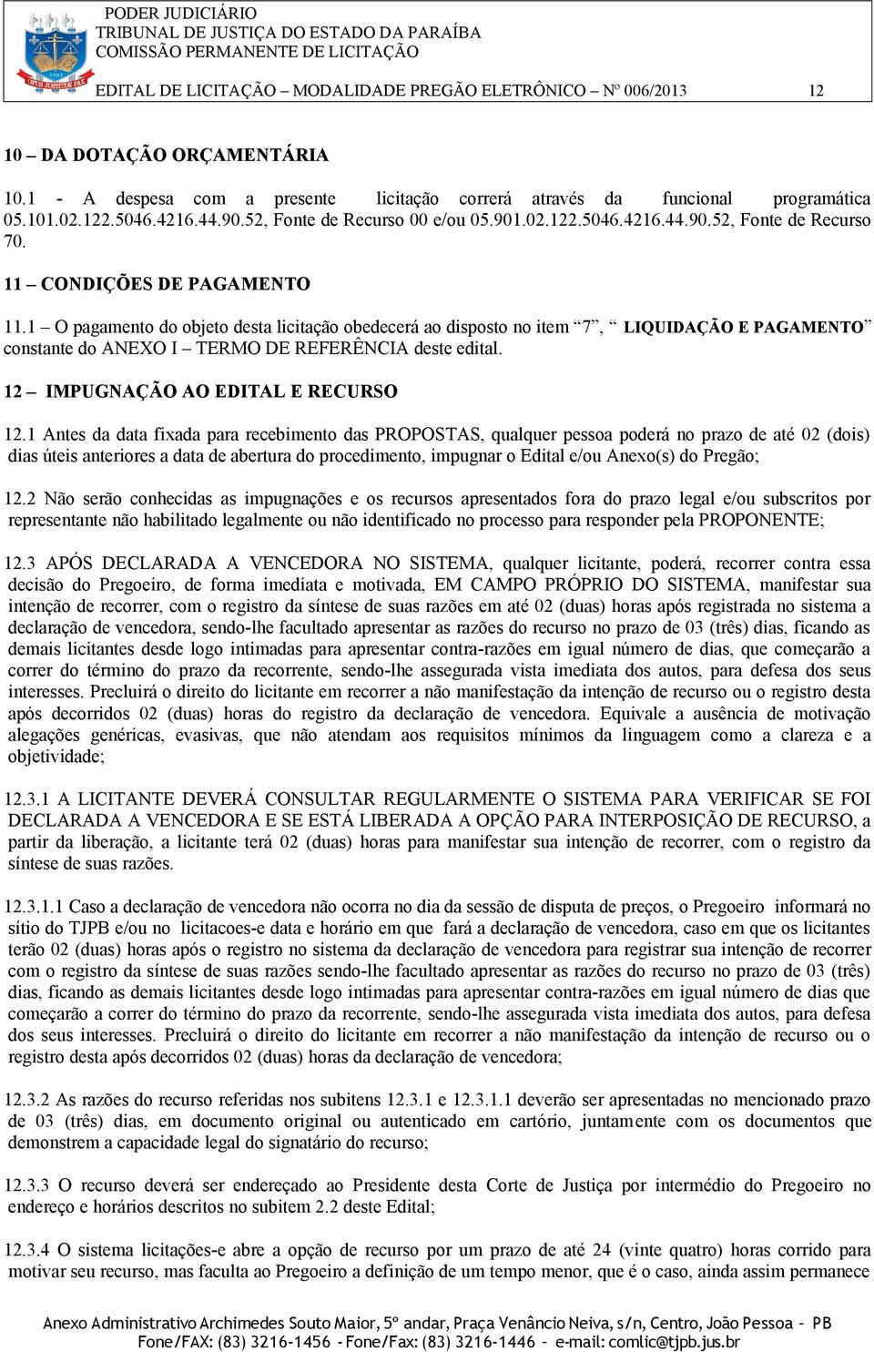 1 O pagamento do objeto desta licitação obedecerá ao disposto no item 7, LIQUIDAÇÃO E PAGAMENTO constante do ANEXO I TERMO DE REFERÊNCIA deste edital. 12 IMPUGNAÇÃO AO EDITAL E RECURSO 12.