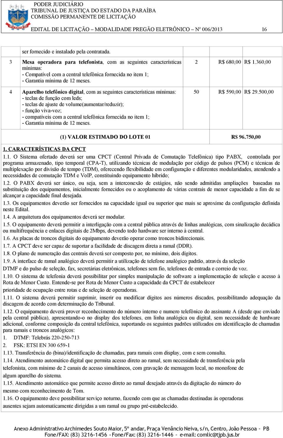 4 Aparelho telefônico digital, com as seguintes características mínimas: - teclas de função com leds; - teclas de ajuste de volume(aumentar/reduzir); - função viva-voz; - compatíveis com a central